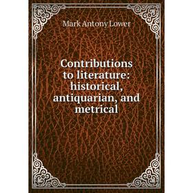 

Книга Contributions to literature: historical, antiquarian, and metrical. Mark Antony Lower
