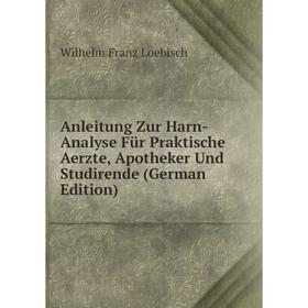 

Книга Anleitung Zur Harn-Analyse Für Praktische Aerzte, Apotheker Und Studirende (German Edition). Wilhelm Franz Loebisch