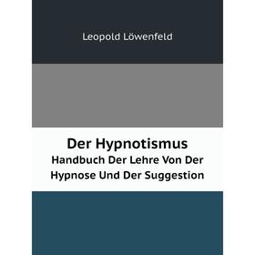 

Книга Der Hypnotismus Handbuch Der Lehre Von Der Hypnose Und Der Suggestion. Leopold Löwenfeld