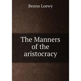 

Книга The Manners of the aristocracy. Benno Loewy