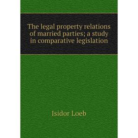 

Книга The legal property relations of married parties; a study in comparative legislation. Isidor Loeb