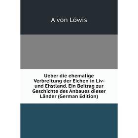 

Книга Ueber die ehemalige Verbreitung der Eichen in Liv- und Ehstland. Ein Beitrag zur Geschichte des Anbaues dieser Länder (German Edition). A von Lö