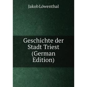 

Книга Geschichte der Stadt Triest (German Edition). Jakob Löwenthal