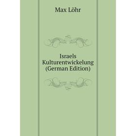 

Книга Israels Kulturentwickelung (German Edition). Max Löhr