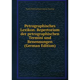 

Книга Petrographisches Lexikon. Repertorium der petrographischen Termini und Benennungen (German Edition). Frants IUl'evich Loewinson-Lessing