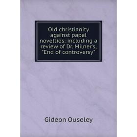 

Книга Old christianity against papal novelties: Including a Review of Dr Milner's, End of controversy