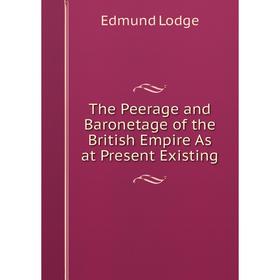 

Книга The Peerage and Baronetage of the British Empire As at Present Existing. Edmund Lodge