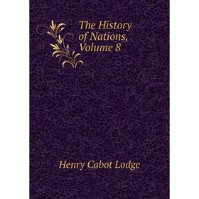 

Книга The History of Nations, Volume 8. Henry Cabot Lodge