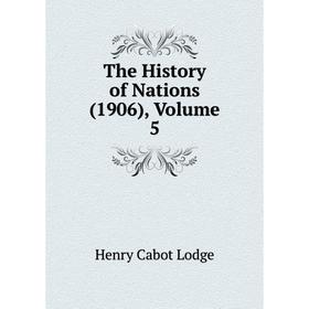 

Книга The History of Nations (1906), Volume 5. Henry Cabot Lodge