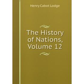 

Книга The History of Nations, Volume 12. Henry Cabot Lodge