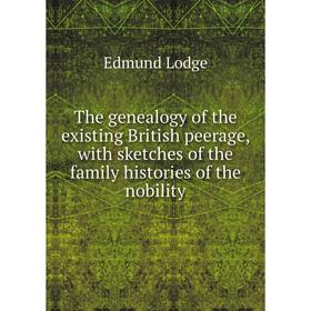 

Книга The genealogy of the existing British peerage, with sketches of the family histories of the nobility. Edmund Lodge
