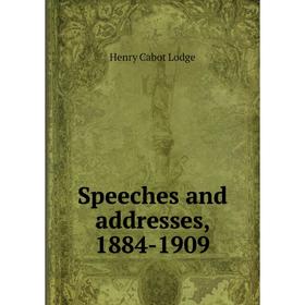 

Книга Speeches and addresses, 1884-1909. Henry Cabot Lodge