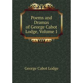 

Книга Poems and Dramas of George Cabot Lodge, Volume 1. George Cabot Lodge
