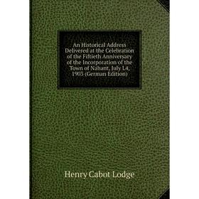 

Книга An Historical Address Delivered at the Celebration of the Fiftieth Anniversary of the Incorporation of the Town of Nahant, July L4, 1903