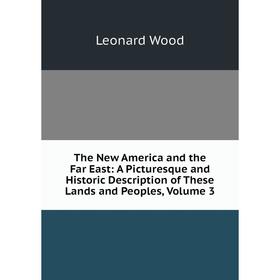 

Книга The New America and the Far East: A Picturesque and Historic Description of These Lands and Peoples, Volume 3. Leonard Wood