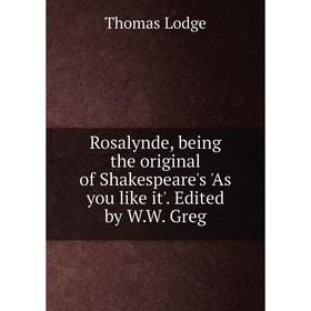 

Книга Rosalynde, being the original of Shakespeare's 'As you like it'. Edited by W.W. Greg. Thomas Lodge