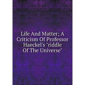 

Книга Life And Matter; A Criticism Of Professor Haeckel's riddle Of The Universe