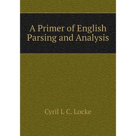 

Книга A Primer of English Parsing and Analysis. Cyril L C. Locke