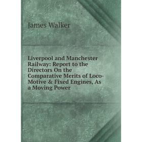 

Книга Liverpool and Manchester Railway: Report to the Directors On the Comparative Merits of Loco-Motive Fixed Engines, As a Moving Power