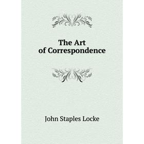 

Книга The Art of Correspondence. John Staples Locke