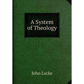 

Книга A System of Theology. John Locke