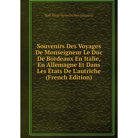 

Книга Souvenirs Des Voyages De Monseigneur Le Duc De Bordeaux En Italie, En Allemagne Et Dans Les États De L'autriche (French Edition)