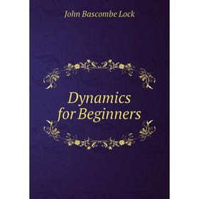 

Книга Dynamics for Beginners. John Bascombe Lock