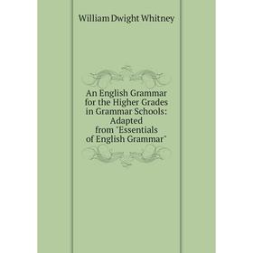 

Книга An English Grammar for the Higher Grades in Grammar Schools: Adapted from Essentials of English Grammar. Whitney William Dwight