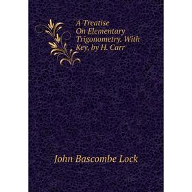 

Книга A Treatise On Elementary Trigonometry. With Key, by H. Carr. John Bascombe Lock
