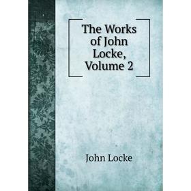 

Книга The Works of John Locke, Volume 2. John Locke