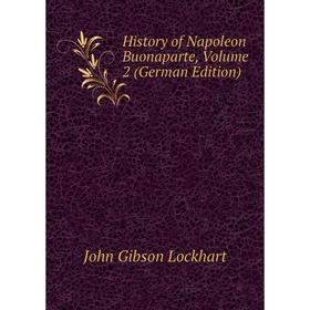 

Книга History of Napoleon Buonaparte, Volume 2 (German Edition). J. G. Lockhart