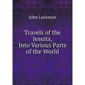 

Книга Travels of the Jesuits, Into Various Parts of the World. John Lockman