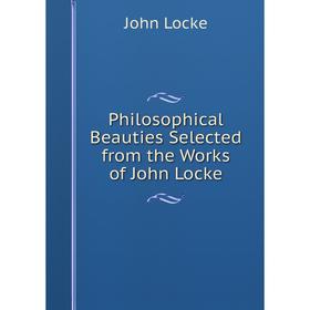 

Книга Philosophical Beauties Selected from the Works of John Locke. John Locke