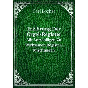 

Книга Erklärung Der Orgel-Register Mit Vorschlägen Zu Wirksamen Register-Mischungen. Carl Locher