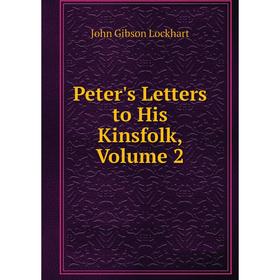 

Книга Peter's Letters to His Kinsfolk, Volume 2. J. G. Lockhart