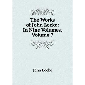 

Книга The Works of John Locke: In Nine Volumes, Volume 7. John Locke