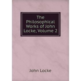 

Книга The Philosophical Works of John Locke, Volume 2. John Locke