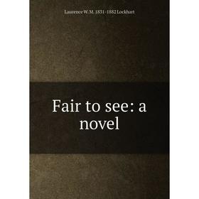 

Книга Fair to see: a novel. Laurence W. M. 1831-1882 Lockhart