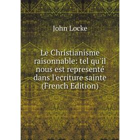 

Книга Le Christianisme raisonnable: tel qu'il nous est representé dans l'ecriture sainte