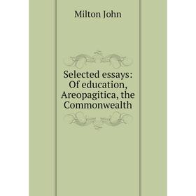 

Книга Selected essays: Of education, Areopagitica, the Commonwealth. Milton John