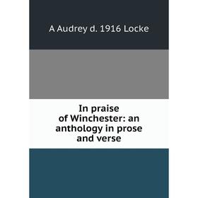 

Книга In praise of Winchester: an anthology in prose and verse. A Audrey d. 1916 Locke