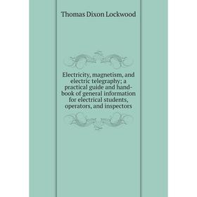 

Книга Electricity, magnetism, and electric telegraphy; a practical guide and hand-book of general information for electrical students, operators