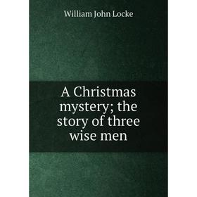 

Книга A Christmas mystery; the story of three wise men. Locke William John