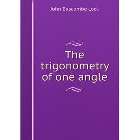 

Книга The trigonometry of one angle. John Bascombe Lock