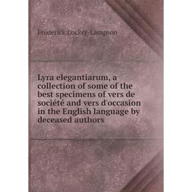 

Книга Lyra elegantiarum, a collection of some of the best specimens of vers de société and vers d'occasion in the English language by deceased authors