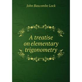 

Книга A treatise on elementary trigonometry. John Bascombe Lock