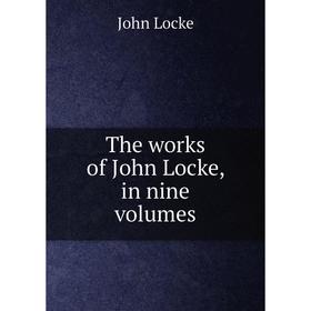 

Книга The works of John Locke, in nine volumes. John Locke