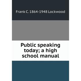 

Книга Public speaking today; a high school manual. Frank C. 1864-1948 Lockwood