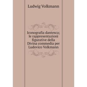 

Книга Iconografia dantesca; le rappresentazioni figurative della Divina commedia per Ludovico Volkmann. Ludwig Volkmann