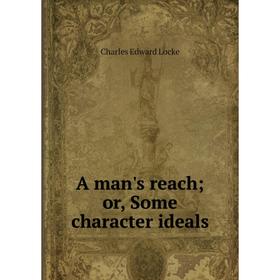 

Книга A man's reach; or, Some character ideals. Charles Edward Locke